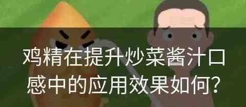 鸡精在提升炒菜酱汁口感中的应用效果如何？